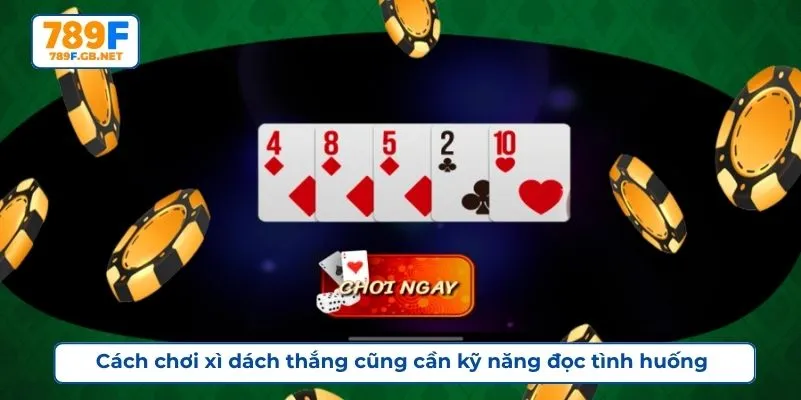Cách chơi xì dách thắng cũng cần kỹ năng đọc tình huống
