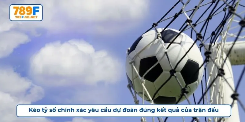 Kèo tỷ số chính xác yêu cầu dự đoán đúng kết quả của trận đấu