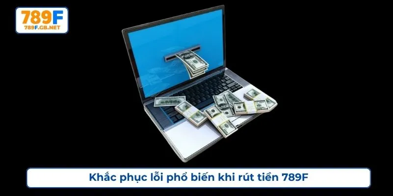 Khắc phục lỗi phổ biến khi rút tiền 789F